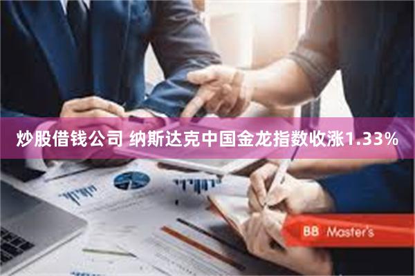 炒股借钱公司 纳斯达克中国金龙指数收涨1.33%