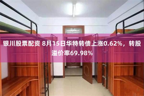 银川股票配资 8月15日华特转债上涨0.62%，转股溢价率69.98%