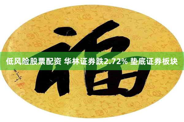 低风险股票配资 华林证券跌2.72% 垫底证券板块