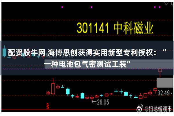 配资股牛网 海博思创获得实用新型专利授权：“一种电池包气密测试工装”