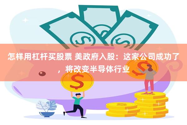 怎样用杠杆买股票 美政府入股：这家公司成功了，将改变半导体行业